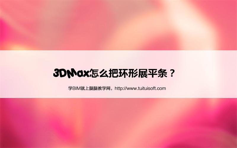 3DMax怎么把环形展平条? 腿腿教学网-3DMax怎么把环形展平条?