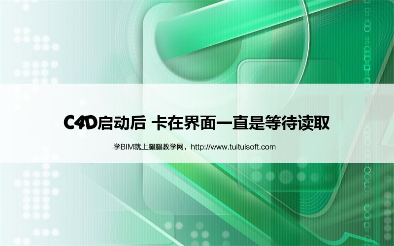C4D启动后 卡在界面一直是等待读取 腿腿教学网- C4D启动后 卡在界面一直是等待读取
