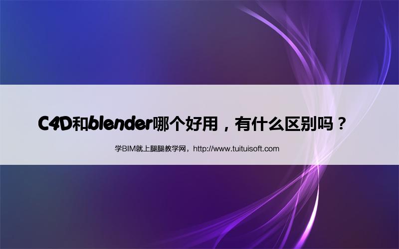 C4D和blender哪个好用,有什么区别吗? 腿腿教学网-C4D和blender哪个好用,有什么区别吗?