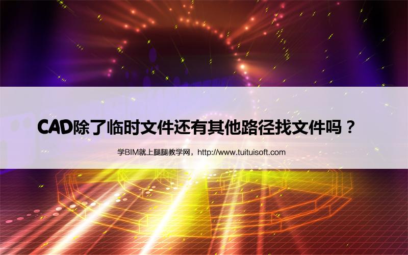 CAD除了临时文件还有其他路径找文件吗? 腿腿教学网-CAD除了临时文件还有其他路径找文件吗?