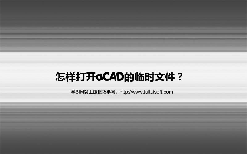 怎样打开aCAD的临时文件? 腿腿教学网-怎样打开aCAD的临时文件?