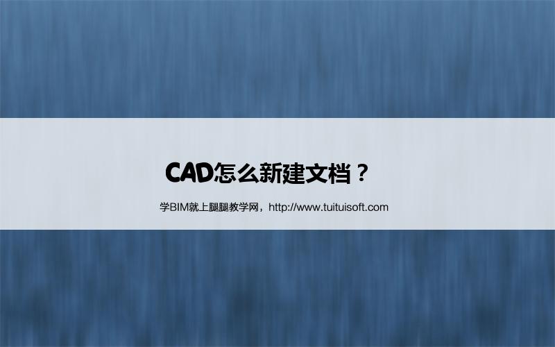 CAD怎么新建文档? 腿腿教学网-CAD怎么新建文档?