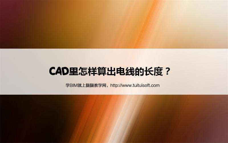 CAD里怎样算出电线的长度? 腿腿教学网-CAD里怎样算出电线的长度?