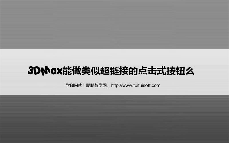 3DMax能做类似超链接的点击式按钮么 腿腿教学网-3DMax能做类似超链接的点击式按钮么