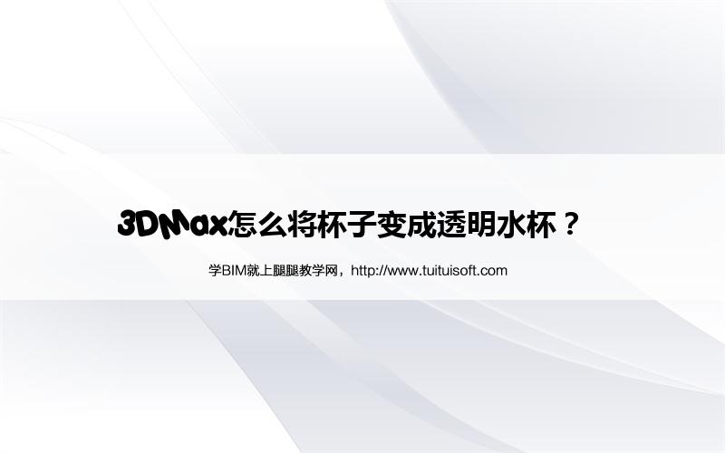 3DMax怎么将杯子变成透明水杯? 腿腿教学网-3DMax怎么将杯子变成透明水杯?