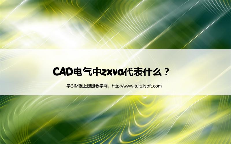 CAD电气中zxva代表什么? 腿腿教学网-CAD电气中zxva代表什么?