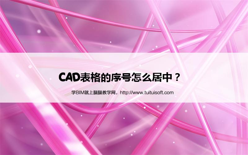CAD表格的序号怎么居中? 腿腿教学网-CAD表格的序号怎么居中?