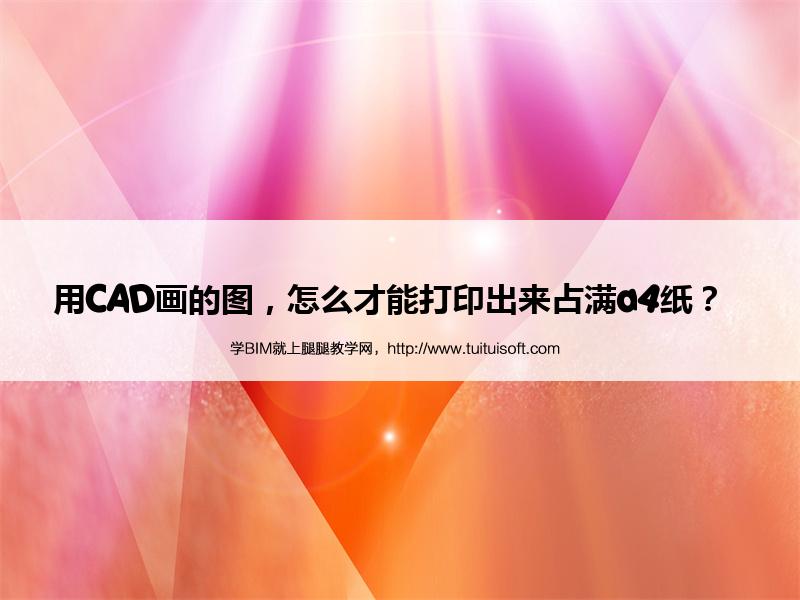 用CAD画的图,怎么才能打印出来占满a4纸? 腿腿教学网-用CAD画的图,怎么才能打印出来占满a4纸?