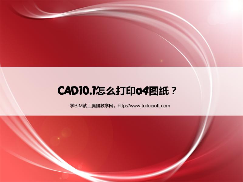 CAD10.1怎么打印a4图纸? 腿腿教学网-CAD10.1怎么打印a4图纸?