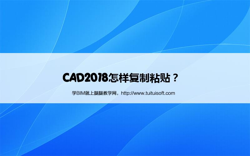 CAD2018怎样复制粘贴? 腿腿教学网-CAD2018怎样复制粘贴?