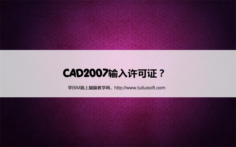 CAD2007输入许可证? 腿腿教学网-CAD2007输入许可证?