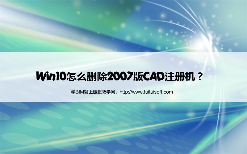Win10怎么删除2007版CAD注册机? 腿腿教学网-Win10怎么删除2007版CAD注册机?