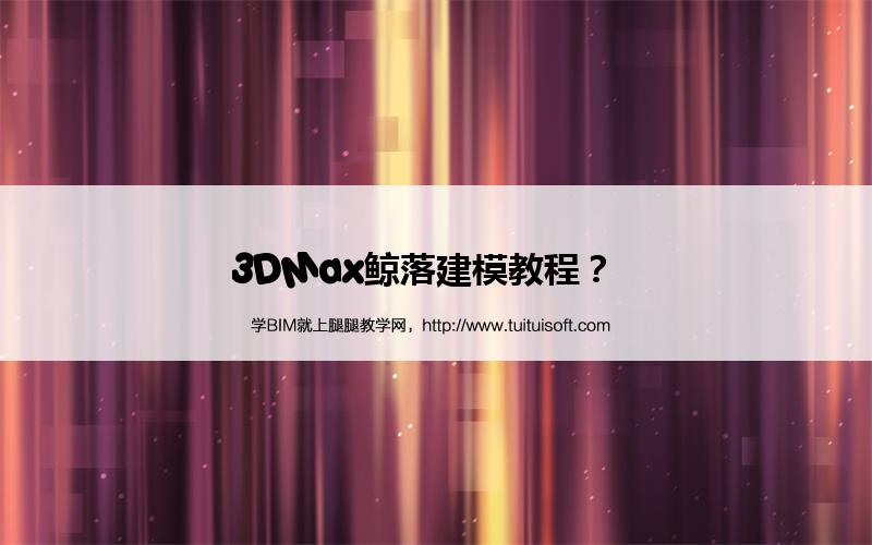腿腿教学网-3DMax鲸落建模教程？  