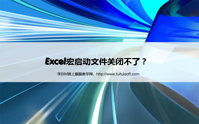Excel宏启动文件关闭不了? 腿腿教学网-Excel宏启动文件关闭不了?