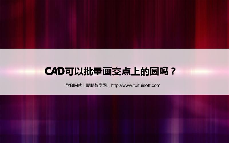CAD可以批量画交点上的圆吗? 腿腿教学网-CAD可以批量画交点上的圆吗?