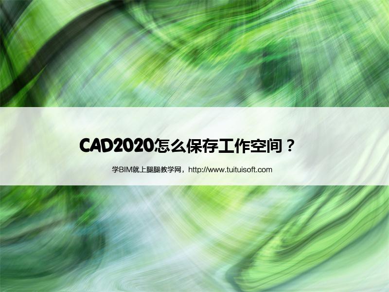 CAD2020怎么保存工作空间? 腿腿教学网-CAD2020怎么保存工作空间?