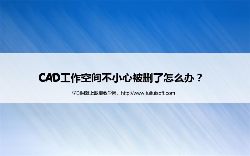 CAD工作空间不小心被删了怎么办? 腿腿教学网-CAD工作空间不小心被删了怎么办?