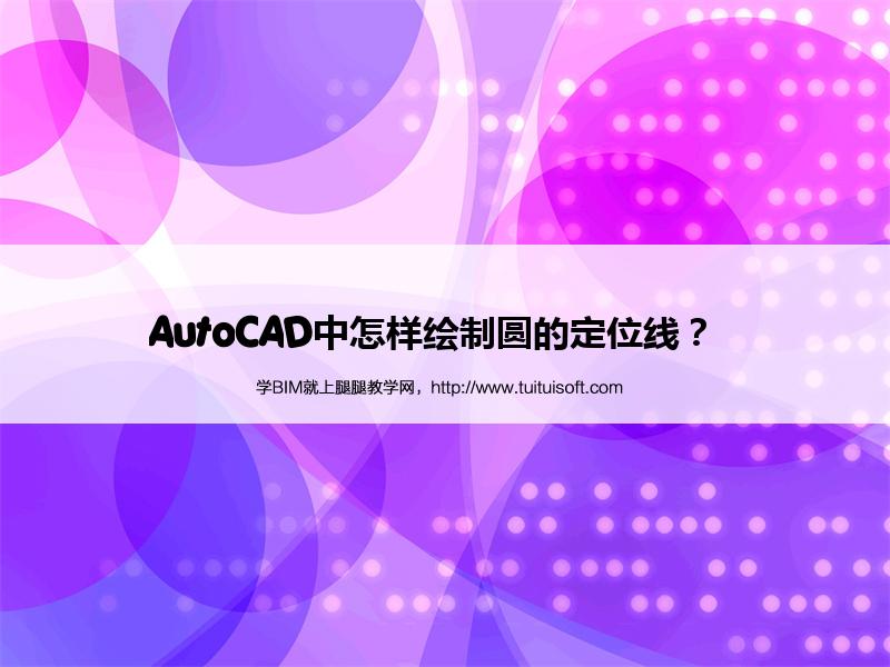 AutoCAD中怎样绘制圆的定位线? 腿腿教学网-AutoCAD中怎样绘制圆的定位线?