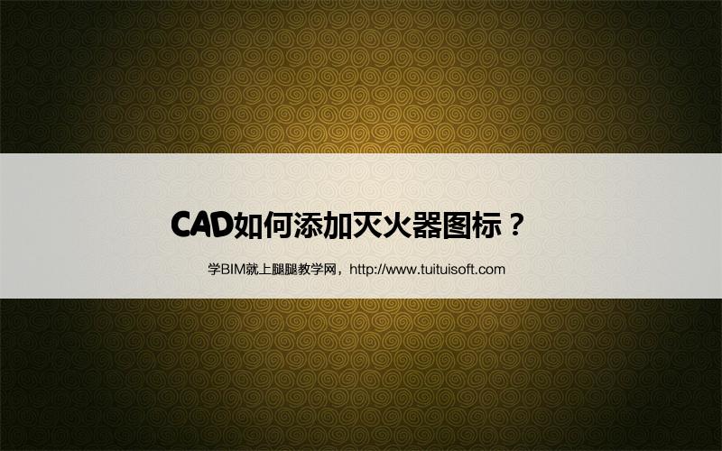 CAD如何添加灭火器图标? 腿腿教学网-CAD如何添加灭火器图标?