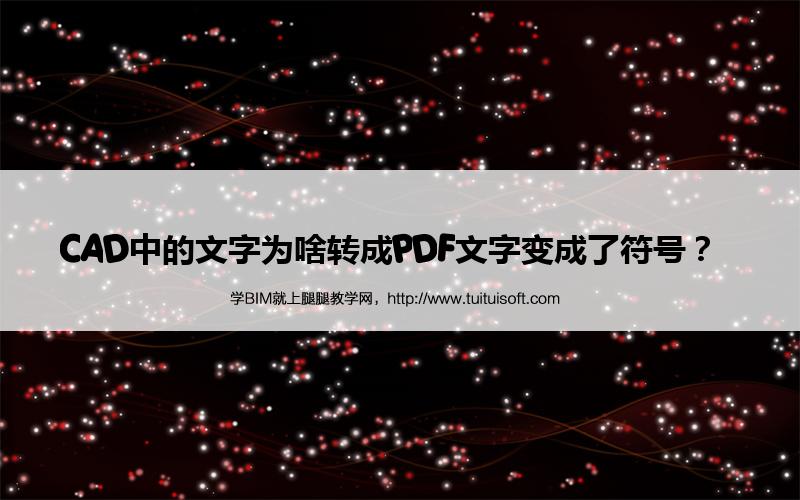 CAD中的文字为啥转成PDF文字变成了符号? 腿腿教学网-CAD中的文字为啥转成PDF文字变成了符号?