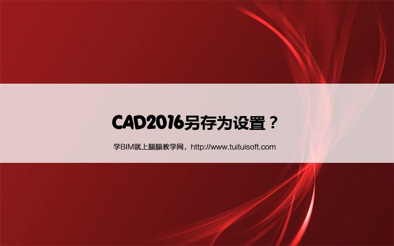 腿腿教学网- CAD2016另存为设置？ 