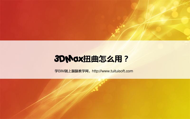 3DMax扭曲怎么用? 腿腿教学网-3DMax扭曲怎么用?