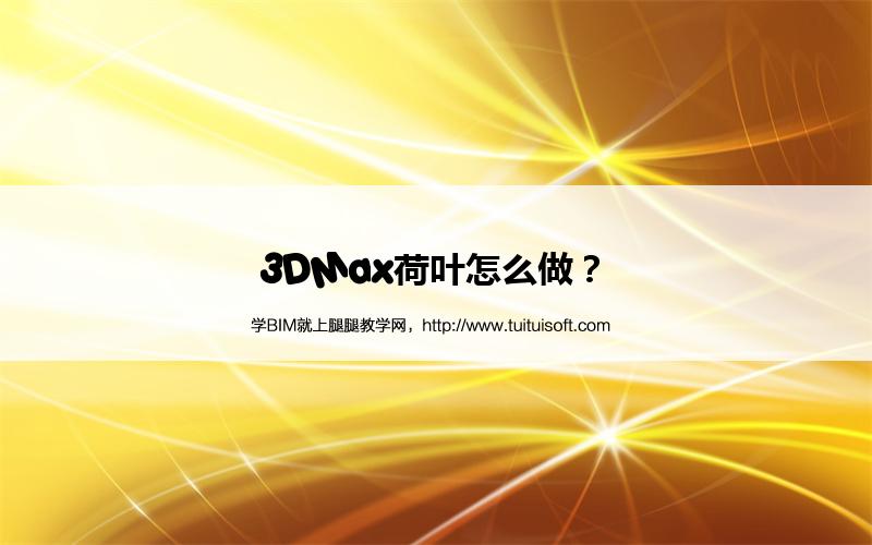 3DMax荷叶怎么做? 腿腿教学网- 3DMax荷叶怎么做?
