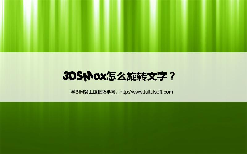 3DSMax怎么旋转文字? 腿腿教学网-3DSMax怎么旋转文字?