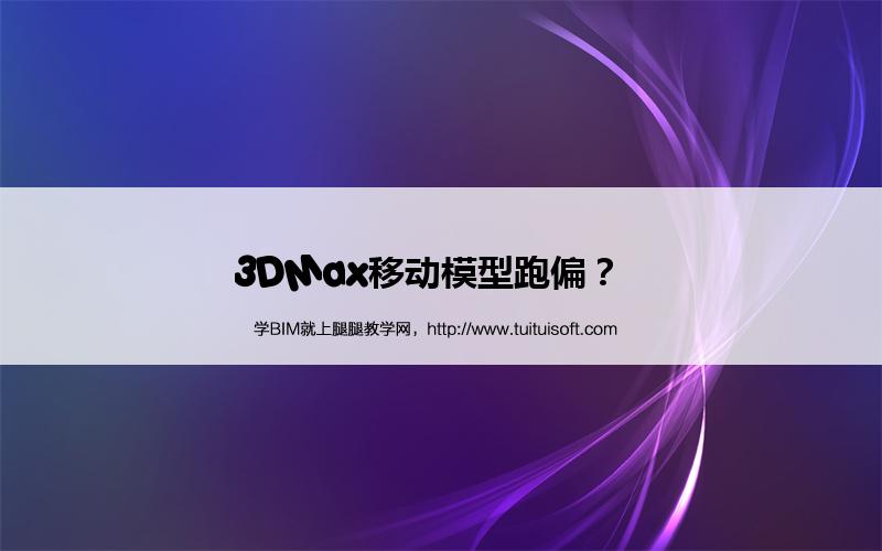 3DMax移动模型跑偏? 腿腿教学网-3DMax移动模型跑偏?