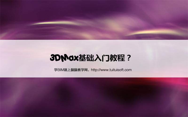 3DMax基础入门教程? 腿腿教学网-3DMax基础入门教程?