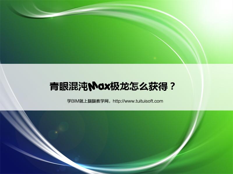 青眼混沌Max极龙怎么获得? 腿腿教学网-青眼混沌Max极龙怎么获得?