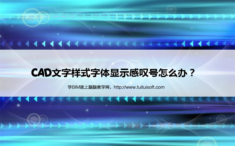 CAD文字样式字体显示感叹号怎么办? 腿腿教学网-CAD文字样式字体显示感叹号怎么办?