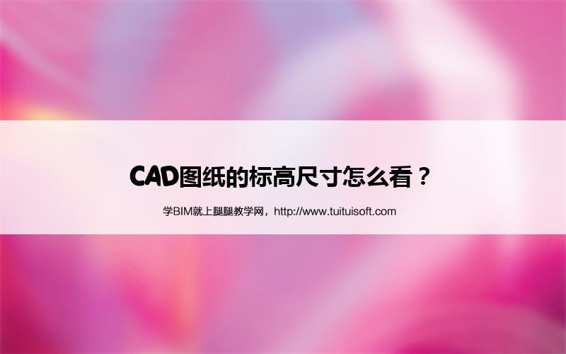 CAD图纸的标高尺寸怎么看? 腿腿教学网- CAD图纸的标高尺寸怎么看?