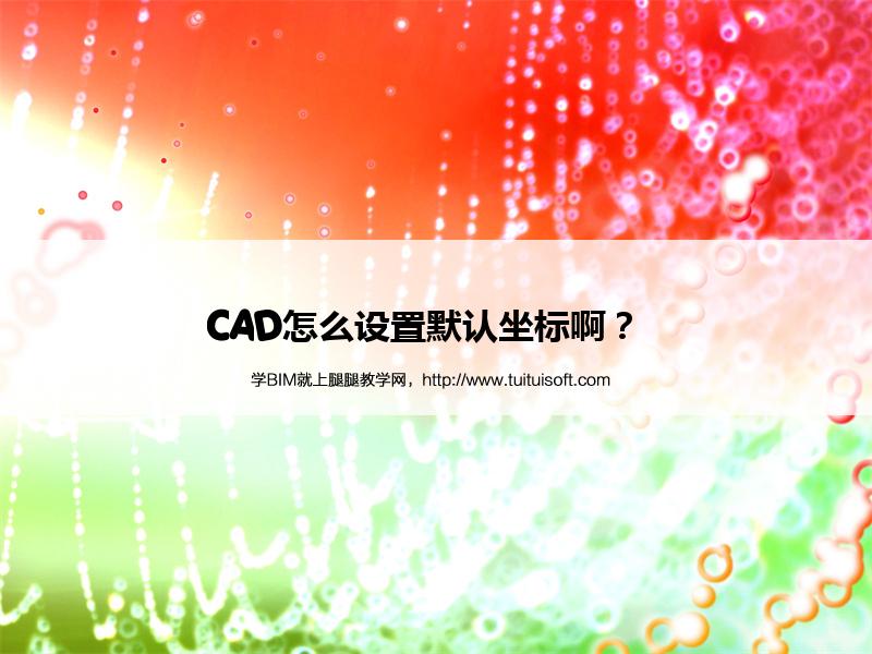 CAD怎么设置默认坐标啊? 腿腿教学网-CAD怎么设置默认坐标啊?