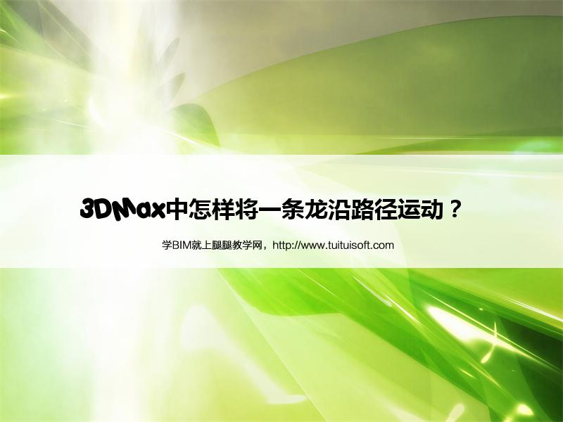 3DMax中怎样将一条龙沿路径运动? 腿腿教学网-3DMax中怎样将一条龙沿路径运动?