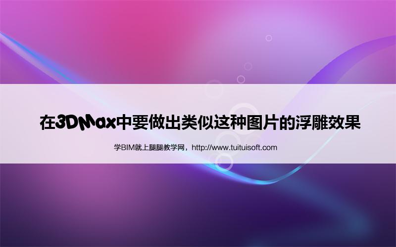 在3DMax中要做出类似这种图片的浮雕效果 腿腿教学网- 在3DMax中要做出类似这种图片的浮雕效果