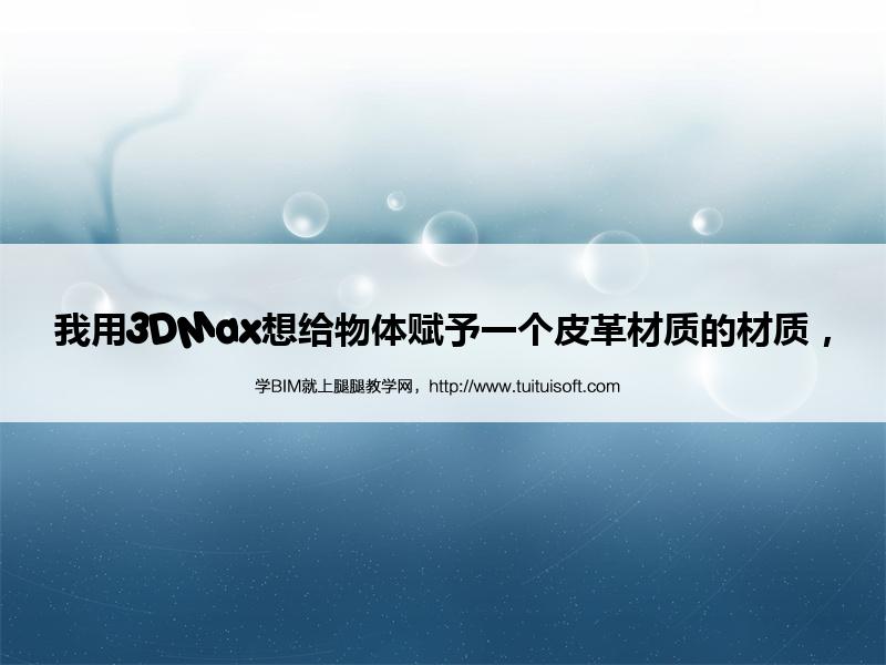 我用3DMax想给物体赋予一个皮革材质的材质, 腿腿教学网-我用3DMax想给物体赋予一个皮革材质的材质,