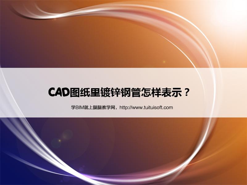 CAD图纸里镀锌钢管怎样表示? 腿腿教学网-CAD图纸里镀锌钢管怎样表示?