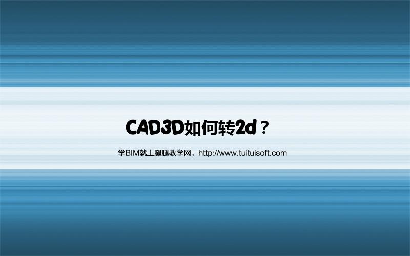 CAD3D如何转2d? 腿腿教学网-CAD3D如何转2d?