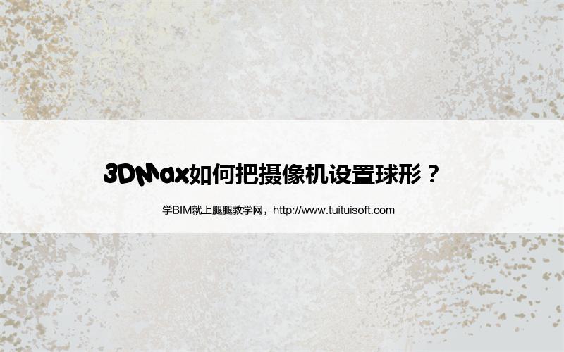 腿腿教学网-3DMax如何把摄像机设置球形？  