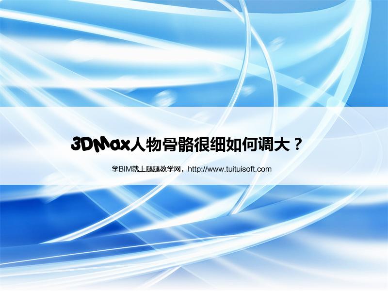 3DMax人物骨骼很细如何调大? 腿腿教学网-3DMax人物骨骼很细如何调大?