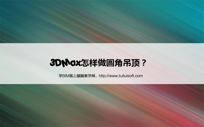 3DMax怎样做圆角吊顶? 腿腿教学网-3DMax怎样做圆角吊顶?