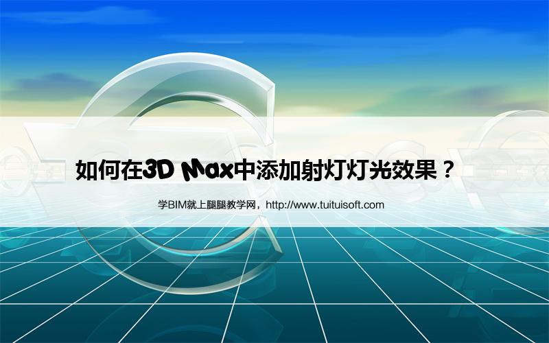 如何在3D Max中添加射灯灯光效果? 腿腿教学网-如何在3D Max中添加射灯灯光效果?