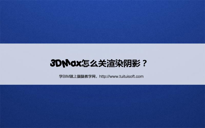 3DMax怎么关渲染阴影? 腿腿教学网-3DMax怎么关渲染阴影?