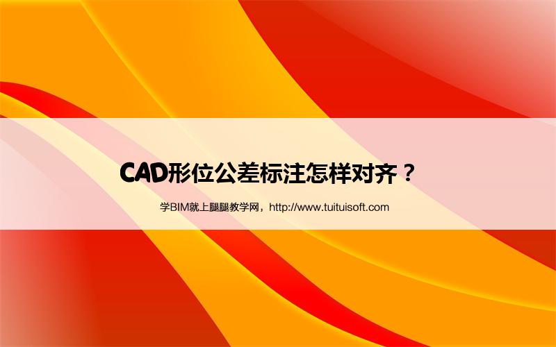 CAD形位公差标注怎样对齐? 腿腿教学网-CAD形位公差标注怎样对齐?