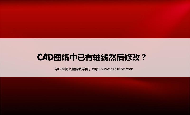 CAD图纸中已有轴线然后修改? 腿腿教学网-CAD图纸中已有轴线然后修改?