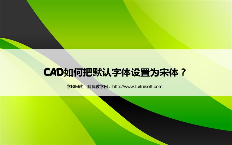 CAD如何把默认字体设置为宋体? 腿腿教学网- CAD如何把默认字体设置为宋体?