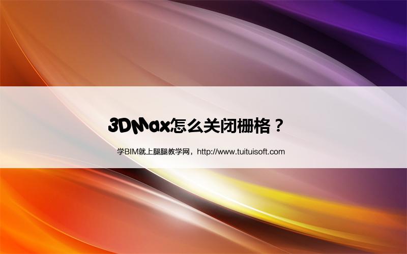 3DMax怎么关闭栅格? 腿腿教学网-3DMax怎么关闭栅格?
