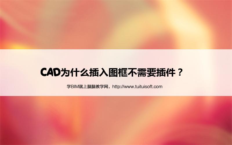 CAD为什么插入图框不需要插件? 腿腿教学网-CAD为什么插入图框不需要插件?